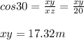 cos30=\frac{xy}{xz}=\frac{xy}{20}\\\\xy=17.32m