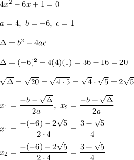 4x^2-6x+1=0\\\\a=4,\ b=-6,\ c=1\\\\\Delta=b^2-4ac\\\\\Delta=(-6)^2-4(4)(1)=36-16=20\\\\\sqrt\Delta=\sqrt{20}=\sqrt{4\cdot5}=\sqrt4\cdot\sqrt5=2\sqrt5\\\\x_1=\dfrac{-b-\sqrt\Delta}{2a},\ x_2=\dfrac{-b+\sqrt\Delta}{2a}\\\\x_1=\dfrac{-(-6)-2\sqrt5}{2\cdot4}=\dfrac{3-\sqrt5}{4}\\\\x_2=\dfrac{-(-6)+2\sqrt5}{2\cdot4}=\dfrac{3+\sqrt5}{4}