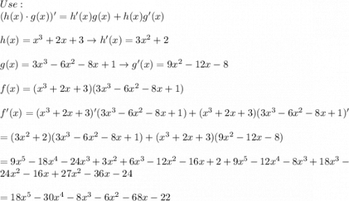 Use:\\(h(x)\cdot g(x))'=h'(x)g(x)+h(x)g'(x)\\\\h(x)=x^3+2x+3\to h'(x)=3x^2+2\\\\g(x)=3x^3-6x^2-8x+1\to g'(x)=9x^2-12x-8\\\\f(x)=(x^3+2x+3)(3x^3-6x^2-8x+1)\\\\f'(x)=(x^3+2x+3)'(3x^3-6x^2-8x+1)+(x^3+2x+3)(3x^3-6x^2-8x+1)'\\\\=(3x^2+2)(3x^3-6x^2-8x+1)+(x^3+2x+3)(9x^2-12x-8)\\\\=9x^5-18x^4-24x^3+3x^2+6x^3-12x^2-16x+2+9x^5-12x^4-8x^3+18x^3-24x^2-16x+27x^2-36x-24\\\\=18x^5-30x^4-8x^3-6x^2-68x-22