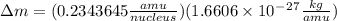 \Delta m=(0.2343645\frac{amu}{nucleus})(1.6606\times10^-^2^7\frac{kg}{amu})