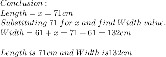Conclusion:\\Length=x=71cm\\Substituting \; 71 \; for \; x \; and \; find \; Width \; value.\\Width=61+x=71+61=132cm\\\\Length \; is \; 71 cm \; and \; Width \; is 132cm