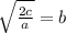 \sqrt{ \frac{2c}{a} }  = b
