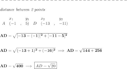 \bf -------------------------------\\\\&#10;\textit{distance between 2 points}\\ \quad \\&#10;\begin{array}{lllll}&#10;&x_1&y_1&x_2&y_2\\&#10;%  (a,b)&#10;A&({{ -1}}\quad ,&{{ 5}})\quad &#10;%  (c,d&#10;D&({{ -13}}\quad ,&{{ -11}})&#10;\end{array}&#10;\\\\\\&#10;AD=\sqrt{[-13-(-1)]^2+[-11-5]^2}&#10;\\\\\\&#10;AD=\sqrt{(-13+1)^2+(-16)^2}\implies AD=\sqrt{144+256}&#10;\\\\\\&#10;AD=\sqrt{400}\implies \boxed{AD=\sqrt{20}}