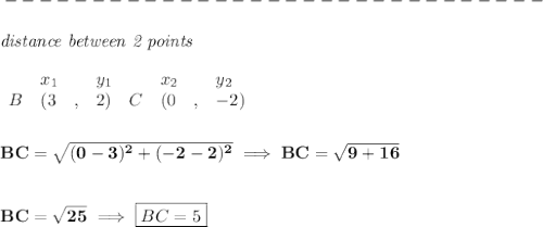 \bf -------------------------------\\\\&#10;\textit{distance between 2 points}\\ \quad \\&#10;\begin{array}{lllll}&#10;&x_1&y_1&x_2&y_2\\&#10;%  (a,b)&#10;B&({{ 3}}\quad ,&{{ 2}})\quad &#10;%  (c,d&#10;C&({{ 0}}\quad ,&{{ -2}})&#10;\end{array}&#10;\\\\\\&#10;BC=\sqrt{(0-3)^2+(-2-2)^2}\implies BC=\sqrt{9+16}&#10;\\\\\\&#10;BC=\sqrt{25}\implies \boxed{BC=5}