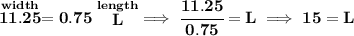 \bf \stackrel{width}{11.25}=0.75\stackrel{length}{L}\implies \cfrac{11.25}{0.75}=L\implies 15=L