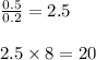 \frac{0.5}{0.2}  = 2.5 \\  \\ 2.5 \times 8 = 20