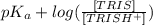 pK_{a} + log(\frac{[TRIS]}{[TRISH^{+}]})