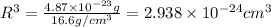 R^{3}=\frac{4.87\times 10^{-23} g}{16.6 g/cm^{3}}=2.938\times 10^{-24}cm^{3}