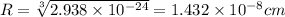 R=\sqrt[3]{2.938\times 10^{-24}}=1.432\times 10^{-8} cm