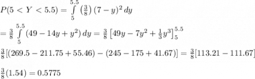P(5\ \textless \ Y\ \textless \ 5.5)=\int\limits^{5.5}_5 {\left(\frac{3}{8}\right)(7-y)^2} \, dy \\  \\  = \frac{3}{8}\int\limits^{5.5}_5 {(49-14y+y^2)} \, dy=\frac{3}{8}\left[49y-7y^2+ \frac{1}{3}y^3\right]^{5.5}_5\\ \\  \frac{3}{8}[(269.5-211.75+55.46)-(245-175+41.67)]=\frac{3}{8}[113.21-111.67] \\ \\ \frac{3}{8}(1.54)=0.5775