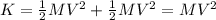 K=\frac{1}{2}MV^{2}+\frac{1}{2}MV^{2}=MV^{2}