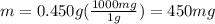 m=0.450 g(\frac{1000 mg}{1 g} )=450 mg