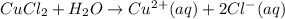 CuCl_2+H_2O\rightarrow Cu^{2+}(aq)+2Cl^{-}(aq)