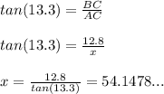 tan(13.3)=\frac{BC}{AC}\\ \\ tan(13.3)= \frac{12.8}{x} \\ \\ x= \frac{12.8}{tan(13.3)}=54.1478...