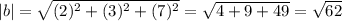 |b|=\sqrt{(2)^2+(3)^2 +(7)^2}=\sqrt{4+9+49}=\sqrt{62}