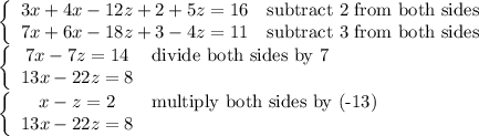\left\{\begin{array}{ccc}3x+4x-12z+2+5z=16&\text{subtract 2 from both sides}\\7x+6x-18z+3-4z=11&\text{subtract 3 from both sides}\end{array}\right\\\left\{\begin{array}{ccc}7x-7z=14&\text{divide both sides by 7}\\13x-22z=8\end{array}\right\\\left\{\begin{array}{ccc}x-z=2&\text{multiply both sides by (-13)}\\13x-22z=8\end{array}\right