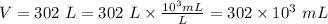 V =302 \ L =  302 \ L \times \frac{10^{3}m L }{L} = 302 \times 10^{3} \ mL