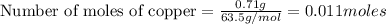\text{Number of moles of copper}=\frac{0.71g}{63.5g/mol}=0.011moles