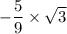 -\dfrac{5}{9}\times \sqrt{3}