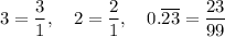 3 = \dfrac{3}{1},\quad 2 =\dfrac{2}{1},\quad 0.\overline{23} = \dfrac{23}{99}