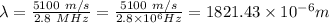 \lambda = \frac{5100 \ m/s}{2.8 \ MHz } = \frac{5100 \ m/s}{ 2.8 \times 10 ^6 Hz} = 1821.43 \times 10^{-6} m