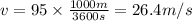 v = 95 \times \frac{1000 m}{3600 s}= 26.4 m/s