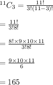 ^{11}C_3= \frac{11!}{3!(11-3)!}\\&#10;\\&#10;=\frac{11!}{3!8!}\\&#10;\\&#10;=\frac{8!\times 9 \times 10 \times 11}{3!8!}\\&#10;\\&#10;=\frac{9 \times 10 \times 11}{6}\\&#10;\\&#10;=165