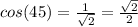 cos(45)= \frac{1}{ \sqrt{2} }= \frac{ \sqrt{2} }{2}