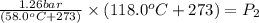 \frac{1.26 bar}{(58.0^{o}C +273 )}\times (118.0^{o}C+273 )= P_{2}