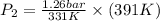 P_{2} =\frac{1.26 bar}{331 K}\times (391 K)