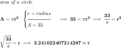\bf \textit{area of a circle}\\\\&#10;A=\pi r^2~~&#10;\begin{cases}&#10;r=radius\\[-0.5em]&#10;\hrulefill\\&#10;A=33&#10;\end{cases}\implies 33=\pi r^2\implies \cfrac{33}{\pi }=r^2&#10;\\\\\\&#10;\sqrt{\cfrac{33}{\pi }}=r\implies 3.241022407214287\approx r