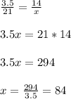 \frac{3.5}{21}=\frac{14}{x}\\ \\ 3.5x=21*14\\ \\ 3.5x= 294\\ \\ x=\frac{294}{3.5}=84