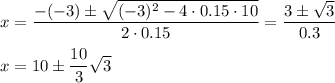 x=\dfrac{-(-3)\pm\sqrt{(-3)^2-4\cdot 0.15\cdot 10}}{2\cdot 0.15}=\dfrac{3\pm\sqrt{3}}{0.3}\\\\x=10\pm\dfrac{10}{3}\sqrt{3}