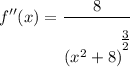 \displaystyle f''(x) = \frac{8}{(x^2 + 8)^\bigg{\frac{3}{2}}}