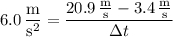 6.0\,\dfrac{\mathrm m}{\mathrm s^2}=\dfrac{20.9\,\frac{\mathrm m}{\mathrm s}-3.4\,\frac{\mathrm m}{\mathrm s}}{\Delta t}