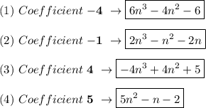 (1) \ Coefficient \ \mathbf{-4} \ \rightarrow \boxed{6n^3-4n^2-6} \\ \\ (2) \ Coefficient \ \mathbf{-1} \ \rightarrow \boxed{2n^3-n^2-2n} \\ \\ (3) \ Coefficient \ \mathbf{4} \ \rightarrow \boxed{-4n^3+4n^2+5} \\ \\ (4) \ Coefficient \ \mathbf{5} \ \rightarrow \boxed{5n^2-n-2}