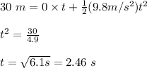 30 \  m =0\times t + \frac{1}{2} (9.8 m/s^2) t^2 \\\\&#10;t^2= \frac{30}{4.9} \\\\ t= \sqrt{6.1 s} = 2.46 \ s