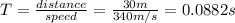 T = \frac{distance }{speed} = \frac{30 m}{ 340 m/s} =0.0882 s