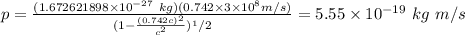 p = \frac{(1.672621898\times 10^{-27} \ kg) (0.742 \times 3 \times 10^8 m/s  )}{(1-\frac{(0.742c)^2}{c^2})^1/2 } = 5.55 \times  10^{-19} \ kg \ m/s