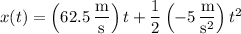 x(t)=\left(62.5\,\dfrac{\mathrm m}{\mathrm s}\right)t+\dfrac12\left(-5\,\dfrac{\mathrm m}{\mathrm s^2}\right)t^2
