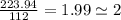 \frac{223.94}{112} = 1.99 \simeq 2