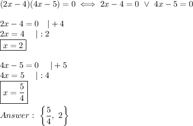 (2x-4)(4x-5)=0\iff2x-4=0\ \vee\ 4x-5=0\\\\2x-4=0\ \ \ |+4\\2x=4\ \ \ \ |:2\\\boxed{x=2}\\\\4x-5=0\ \ \ \ |+5\\4x=5\ \ \ \ |:4\\\boxed{x=\dfrac{5}{4}}\\\\\ \left\{\dfrac{5}{4},\ 2\right\}
