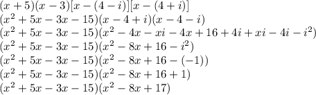 (x+5)(x-3)[x-(4-i)][x-(4+i)]&#10; \\ &#10;(x^{2}+5x-3x-15)(x-4+i)(x-4-i)&#10;\\&#10;(x^{2}+5x-3x-15)(x^{2} -4x-xi-4x+16+4i+xi-4i- i^{2} )&#10;\\&#10;(x^{2}+5x-3x-15)( x^{2} -8x+16- i^{2})&#10;\\&#10;(x^{2}+5x-3x-15)( x^{2} -8x+16-(-1))&#10;\\&#10;(x^{2}+5x-3x-15)( x^{2} -8x+16+1)&#10;\\&#10;(x^{2}+5x-3x-15)( x^{2} -8x+17)