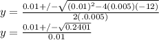 y = \frac{0.01 +/- \sqrt{(0.01)^2 - 4(0.005)(-12)} }{2(.0.005)} \\y = \frac{0.01 +/- \sqrt{0.2401}}{0.01}