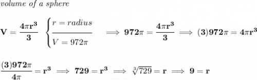 \bf \textit{volume of a sphere}\\\\&#10;V=\cfrac{4\pi r^3}{3}~~&#10;\begin{cases}&#10;r=radius\\[-0.5em]&#10;\hrulefill\\&#10;V=972\pi \end{cases}\implies 972\pi =\cfrac{4\pi r^3}{3}\implies (3)972\pi =4\pi r^3&#10;\\\\\\&#10;\cfrac{(3)972\pi }{4\pi }=r^3\implies 729=r^3\implies \sqrt[3]{729}=r\implies 9=r