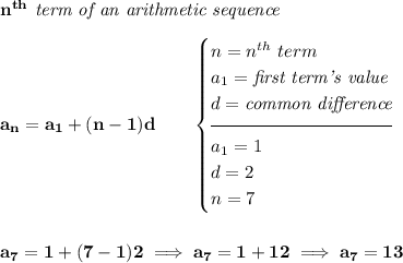 \bf n^{th}\textit{ term of an arithmetic sequence}&#10;\\\\&#10;a_n=a_1+(n-1)d\qquad&#10;\begin{cases}&#10;n=n^{th}\ term\\&#10;a_1=\textit{first term's value}\\&#10;d=\textit{common difference}\\[-0.5em]&#10;\hrulefill\\&#10;a_1=1\\&#10;d=2\\&#10;n=7&#10;\end{cases}&#10;\\\\\\&#10;a_7=1+(7-1)2\implies a_7=1+12\implies a_7=13