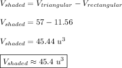 V_{shaded} = V_{triangular} - V_{rectangular}\\\\&#10;V_{shaded} = 57 - 11.56\\\\&#10;V_{shaded} = 45.44~u^3\\\\&#10;\boxed{V_{shaded} \approx 45.4~u^3}