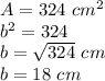 A=324\ cm^{2}\\ b^{2}=324\\b=\sqrt{324}\ cm\\ b=18\ cm
