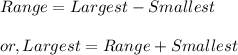 Range= Largest - Smallest\\ \\ or, Largest= Range+Smallest