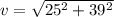 v = \sqrt{25^2 + 39^2}